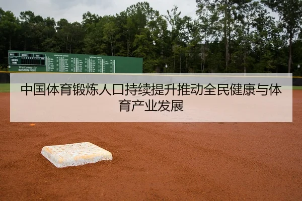 中国体育锻炼人口持续提升推动全民健康与体育产业发展