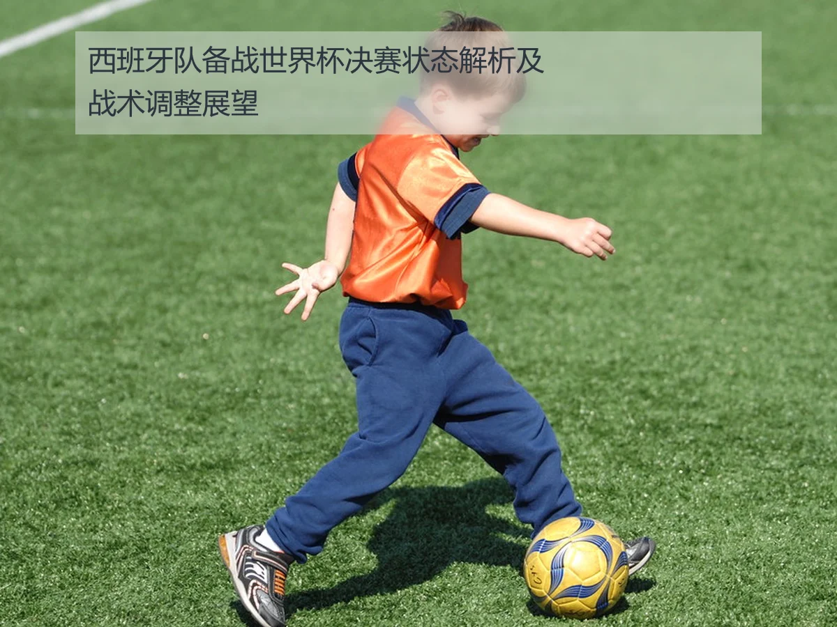 西班牙队备战世界杯决赛状态解析及战术调整展望