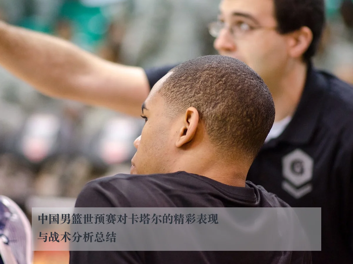 中国男篮世预赛对卡塔尔的精彩表现与战术分析总结